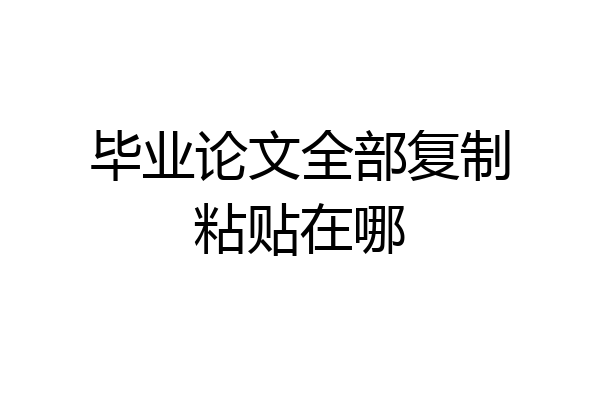 毕业论文全部复制粘贴在哪