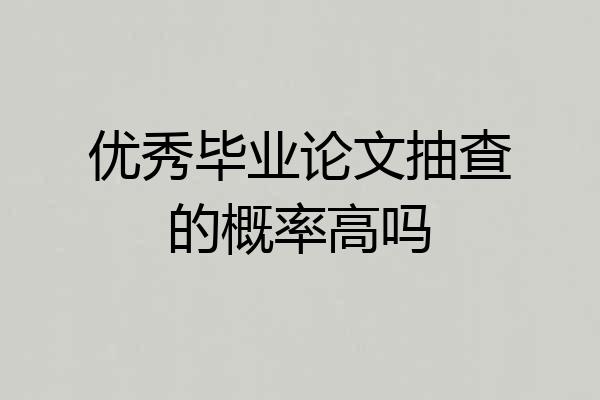 优秀毕业论文抽查的概率高吗
