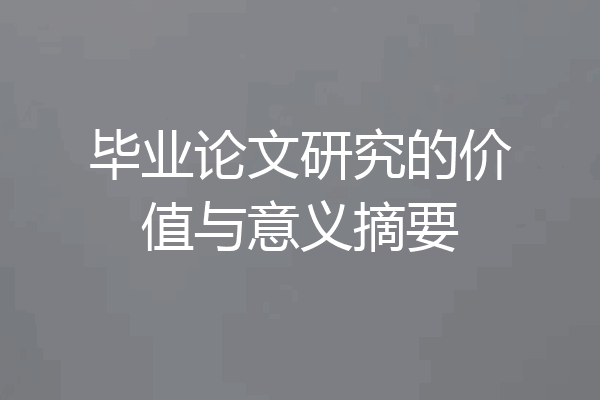 毕业论文研究的价值与意义摘要