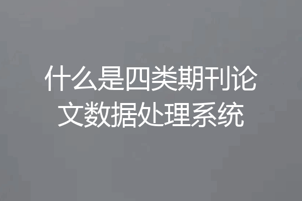 什么是四类期刊论文数据处理系统