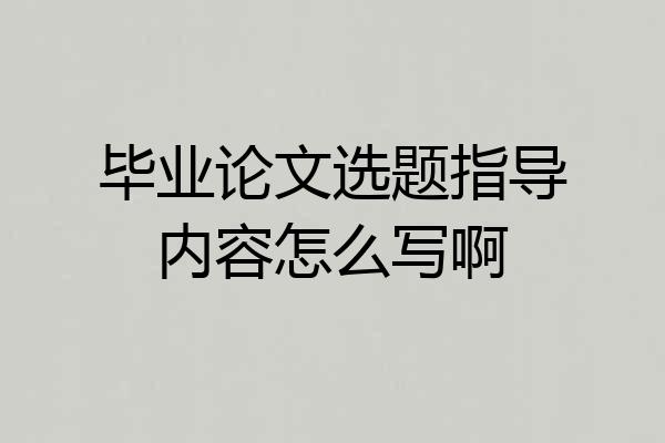 毕业论文选题指导内容怎么写啊