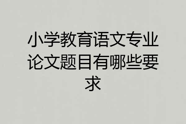小学教育语文专业论文题目有哪些要求