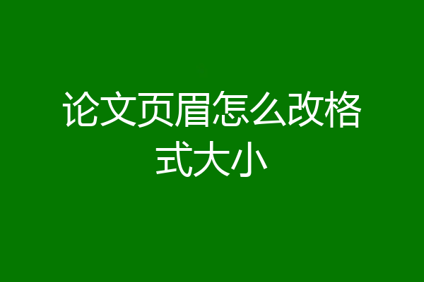 论文页眉怎么改格式大小