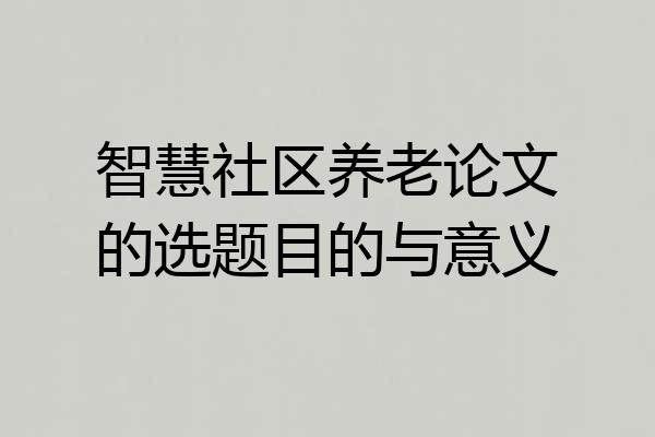 智慧社区养老论文的选题目的与意义