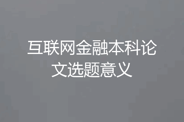 互联网金融本科论文选题意义