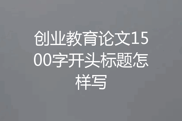 创业教育论文1500字开头标题怎样写