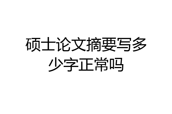 硕士论文摘要写多少字正常吗