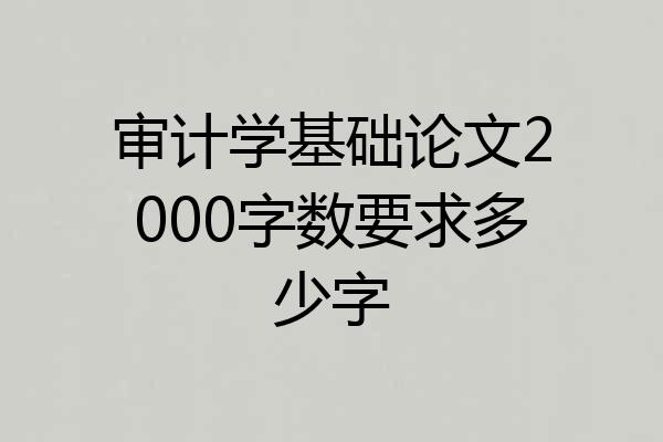 审计学基础论文2000字数要求多少字