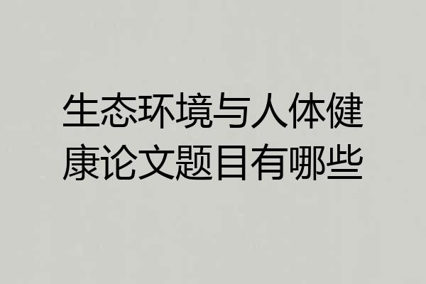 生态环境与人体健康论文题目有哪些