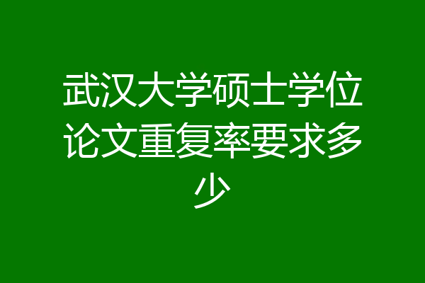武汉大学硕士学位论文重复率要求多少
