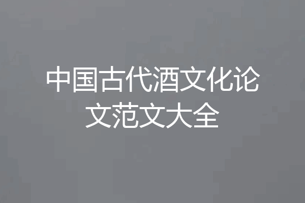 中国古代酒文化论文范文大全