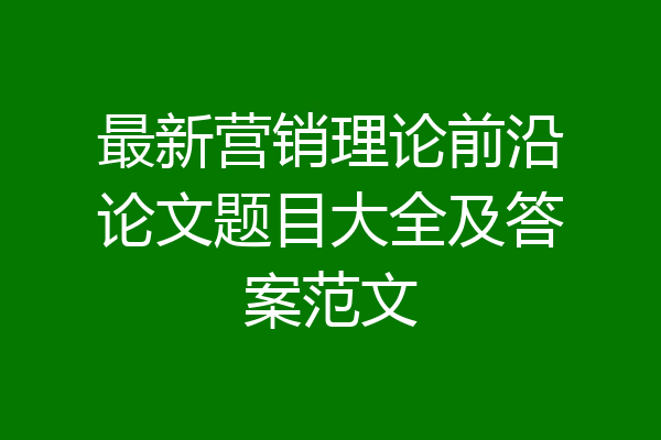 最新营销理论前沿论文题目大全及答案范文