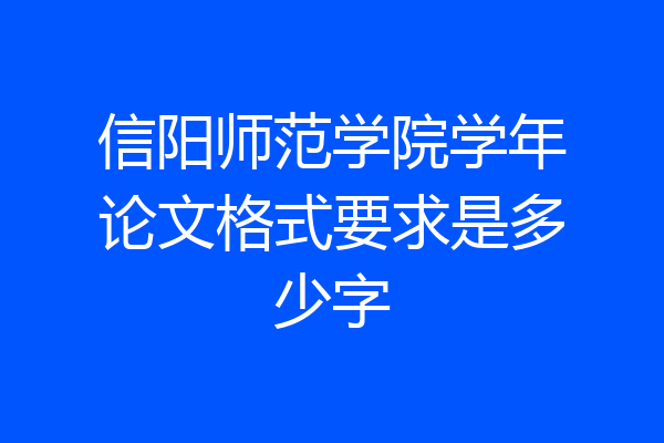 信阳师范学院学年论文格式要求是多少字