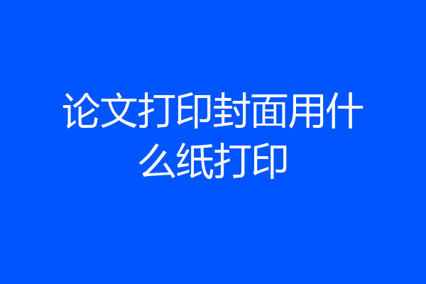 论文打印封面用什么纸打印