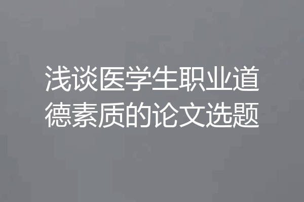浅谈医学生职业道德素质的论文选题