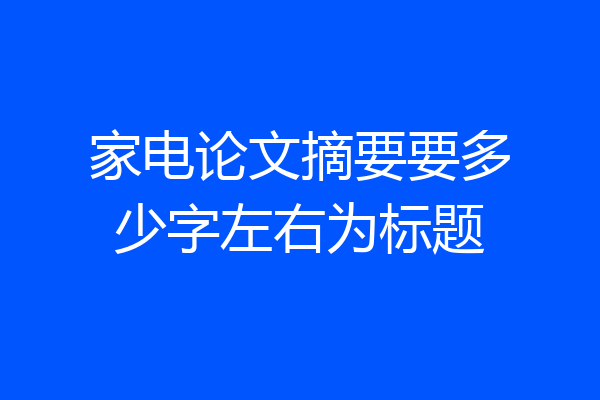 家电论文摘要要多少字左右为标题