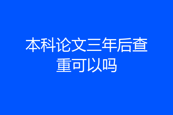 本科论文三年后查重可以吗