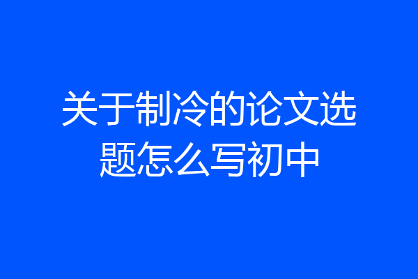 关于制冷的论文选题怎么写初中