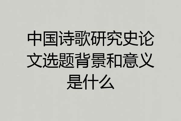 中国诗歌研究史论文选题背景和意义是什么