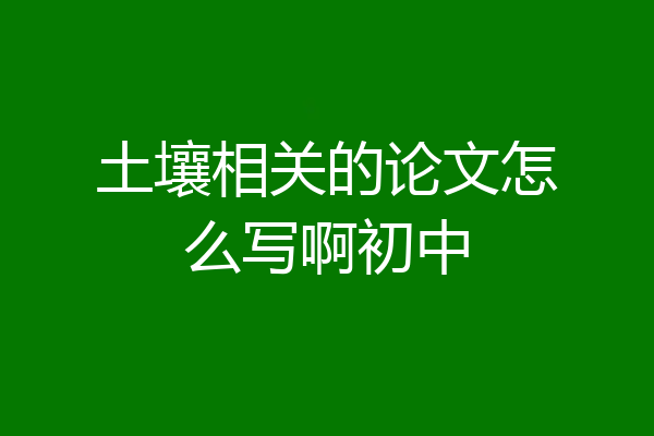 土壤相关的论文怎么写啊初中