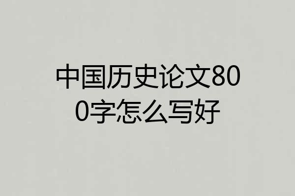 中国历史论文800字怎么写好
