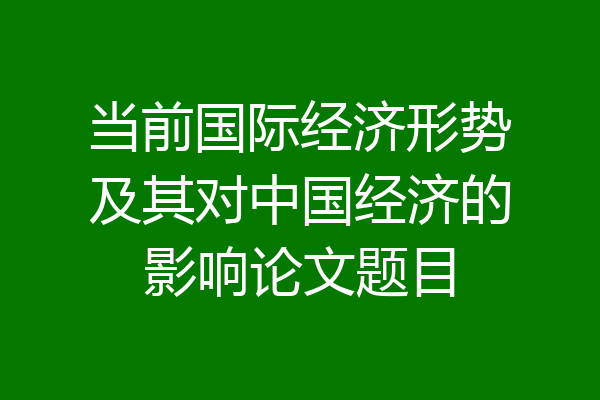 当前国际经济形势及其对中国经济的影响论文题目
