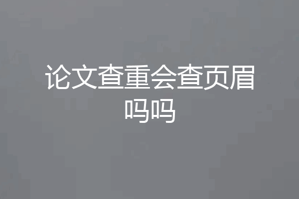 论文查重会查页眉吗吗