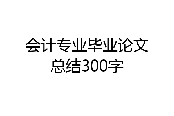 会计专业毕业论文总结300字