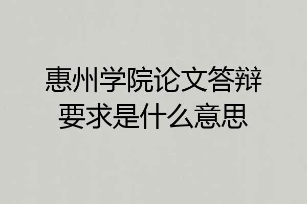 惠州学院论文答辩要求是什么意思