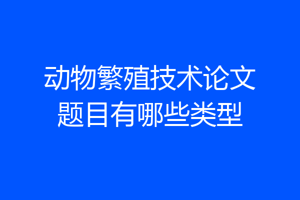 动物繁殖技术论文题目有哪些类型