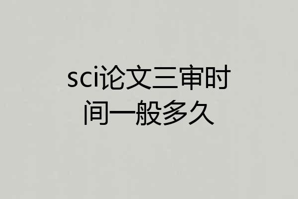 sci论文三审时间一般多久