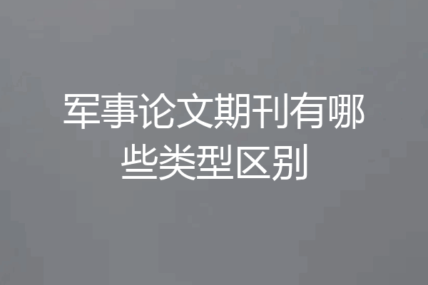 军事论文期刊有哪些类型区别