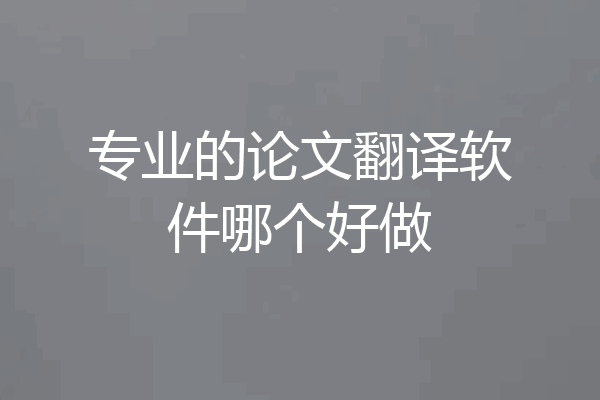 专业的论文翻译软件哪个好做