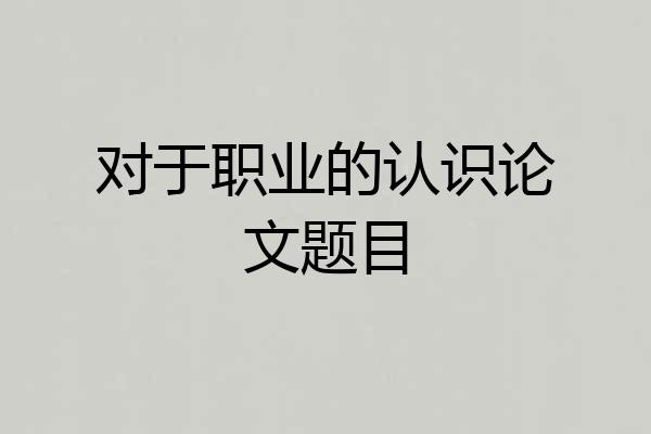 对于职业的认识论文题目