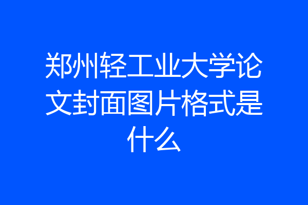 郑州轻工业大学论文封面图片格式是什么