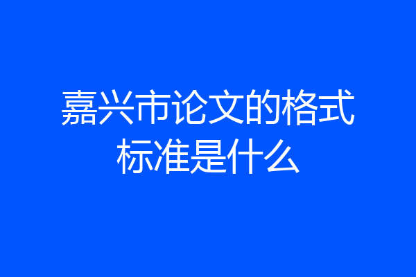 嘉兴市论文的格式标准是什么