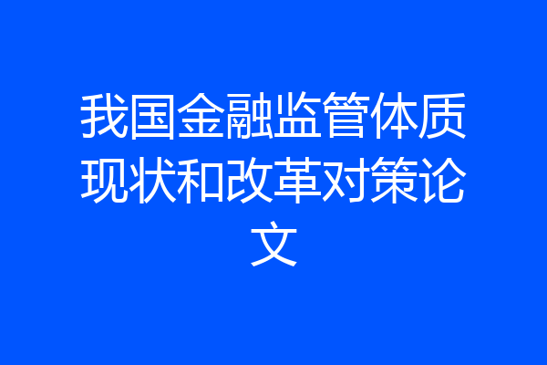 我国金融监管体质现状和改革对策论文