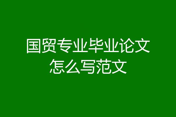 国贸专业毕业论文怎么写范文