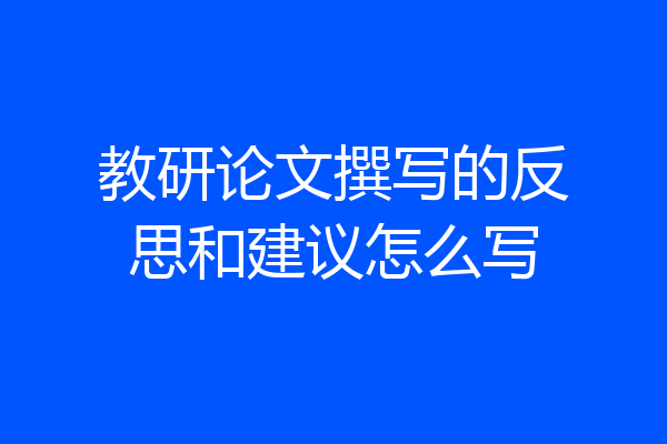 教研论文撰写的反思和建议怎么写