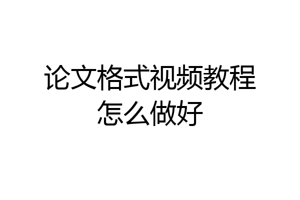论文格式视频教程怎么做好