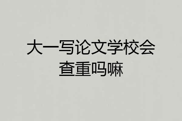大一写论文学校会查重吗嘛