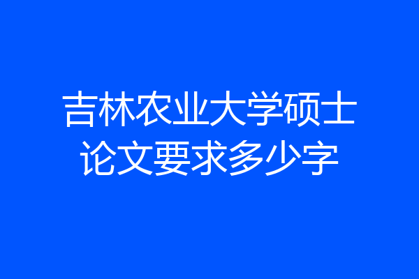 吉林农业大学硕士论文要求多少字