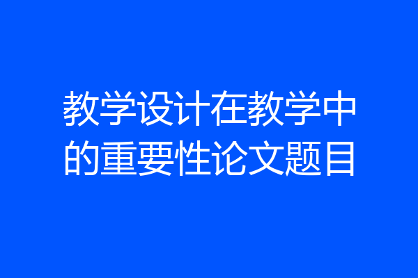教学设计在教学中的重要性论文题目