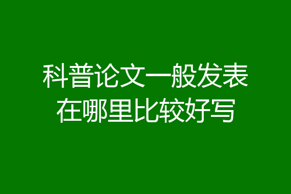 科普论文一般发表在哪里比较好写
