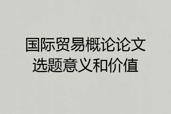 国际贸易概论论文选题意义和价值