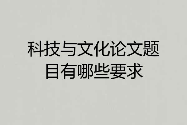 科技与文化论文题目有哪些要求