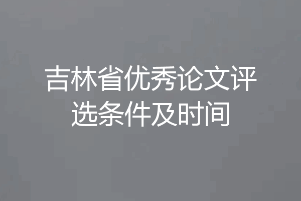 吉林省优秀论文评选条件及时间