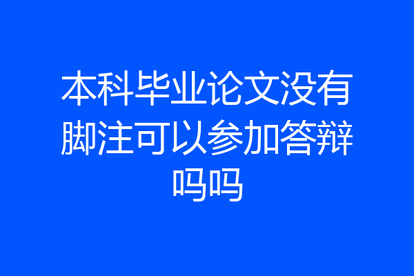 本科毕业论文没有脚注可以参加答辩吗吗