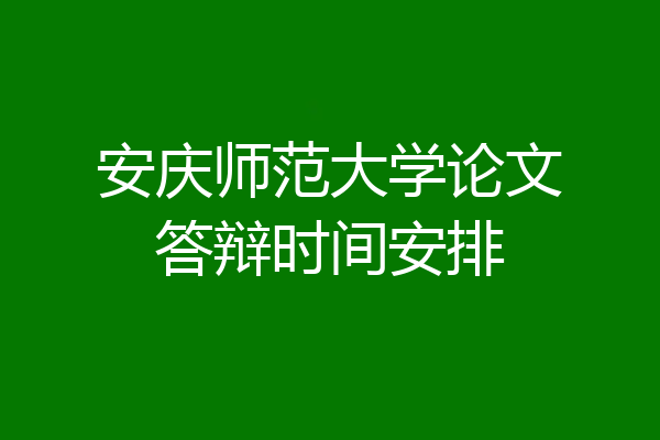 安庆师范大学论文答辩时间安排
