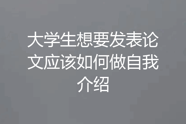 大学生想要发表论文应该如何做自我介绍